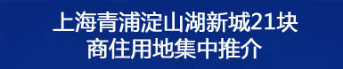 上海青浦淀山湖新城21块商业用地集中推介 上海青浦淀山湖新城21块商业用地集中推介